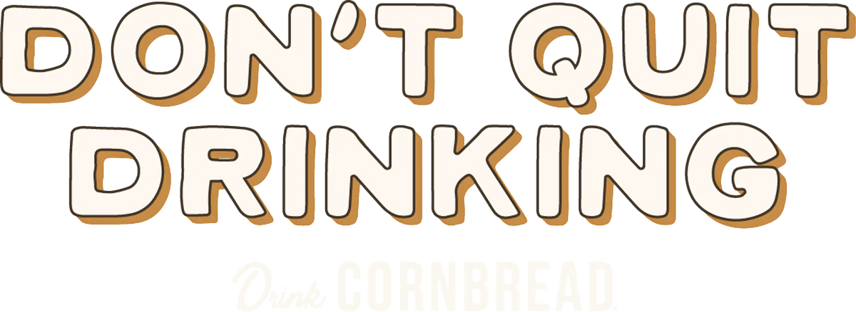 Don't Quit Drinking Drink Cornbread